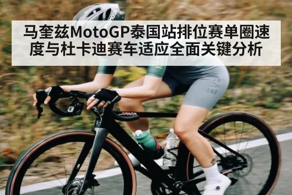 马奎兹MotoGP泰国站排位赛单圈速度与杜卡迪赛车适应全面关键分析