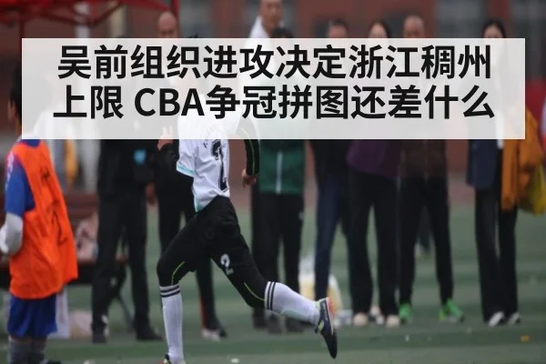 吴前组织进攻决定浙江稠州上限 CBA争冠拼图还差什么