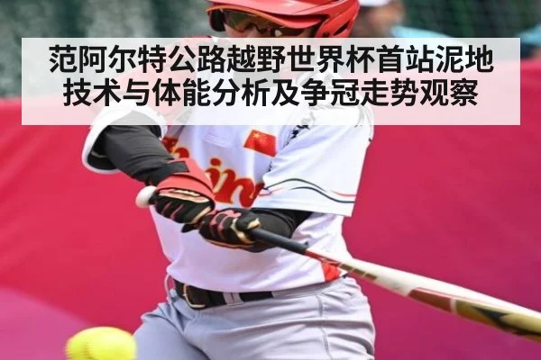 范阿尔特公路越野世界杯首站泥地技术与体能分析及争冠走势观察