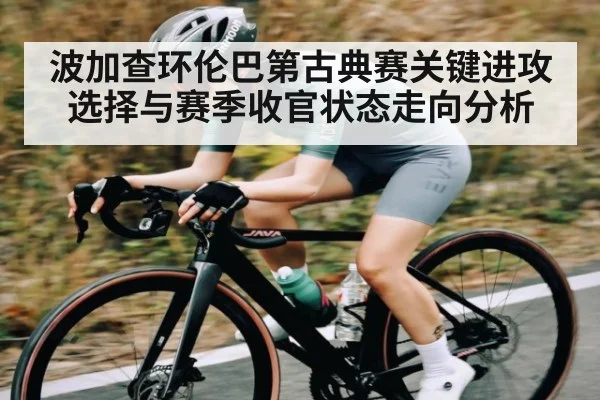 波加查环伦巴第古典赛关键进攻选择与赛季收官状态走向分析
